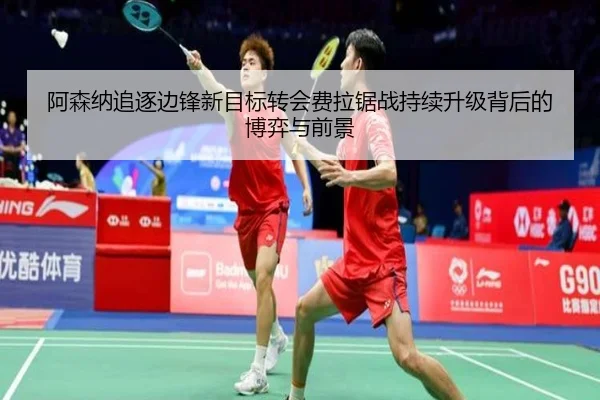 阿森纳追逐边锋新目标转会费拉锯战持续升级背后的博弈与前景 | MangoSport