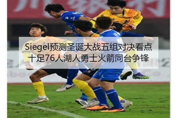 Siegel预测圣诞大战五组对决看点十足76人湖人勇士火箭同台争锋 | MangoSport